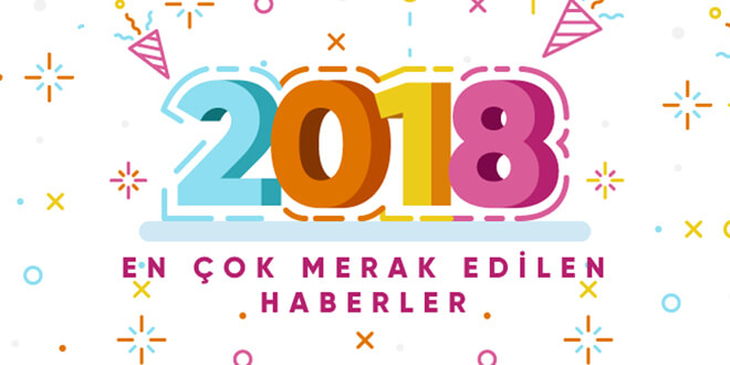 2018’de En Çok Merak Edilen Haberler!