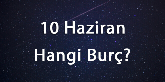 10 Haziran Hangi Burç? 10 Haziran Ne Burcu?