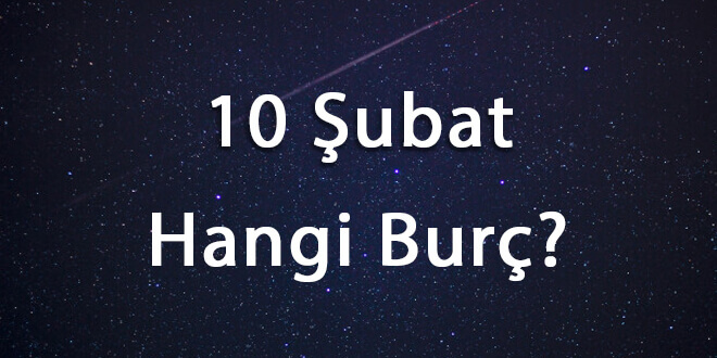 10 Şubat Hangi Burç? 10 Şubat Ne Burcu?