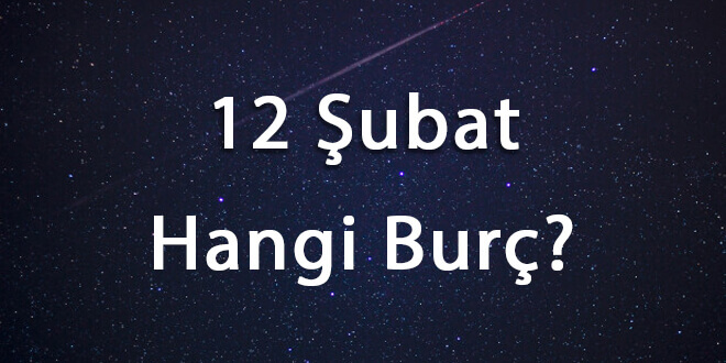 12 Şubat Hangi Burç? 12 Şubat Ne Burcu?