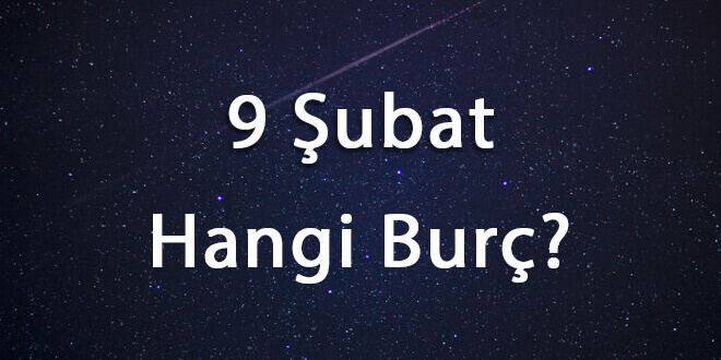 9 Şubat Hangi Burç? 9 Şubat Ne Burcu?