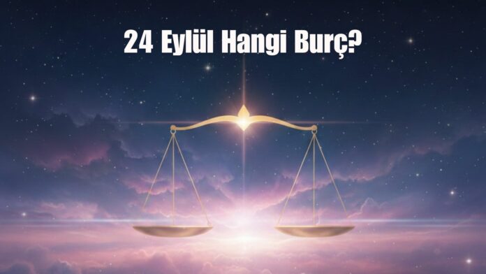 24 Eylül Hangi Burç? 24 Eylül Ne Burcu? - Magazin Haberleri