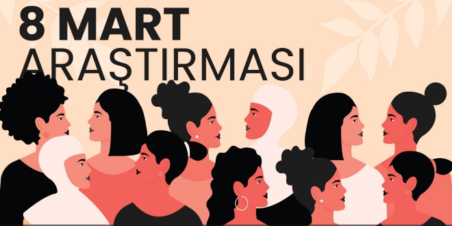 8 Mart Kadınlar Günü Araştırması: Kendine Yeten ve Pes Etmeyen Kadınlar!